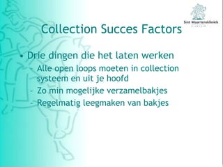 Collection Succes Factors Drie dingen die het laten werken Alle open loops moeten in collection systeem en uit je hoofd Zo min mogelijke verzamelbakjes Regelmatig leegmaken van bakjes 