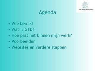 Agenda Wie ben ik? Wat is GTD? Hoe past het binnen mijn werk? Voorbeelden Websites en verdere stappen 
