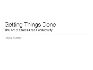 Getting Things Done
The Art of Stress-Free Productivity

Tjiputra Yapeter
 
