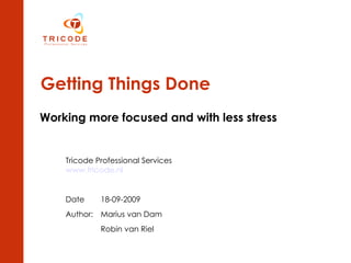 Getting Things Done Working more focused and with less stress Tricode Professional Services www.tricode.nl Date 18-09-2009 Author: Marius van Dam Robin van Riel 