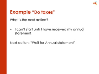Example  “Do taxes”   What’s the next action? I can’t start until I have received my annual statement Next action: “Wait for Annual statement” 