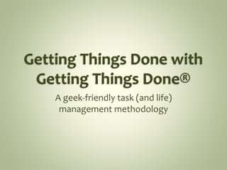 A geek-friendly task (and life)
management methodology
 