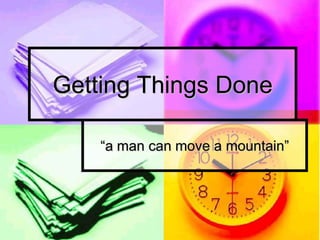 Getting Things Done

    “a man can move a mountain”
 