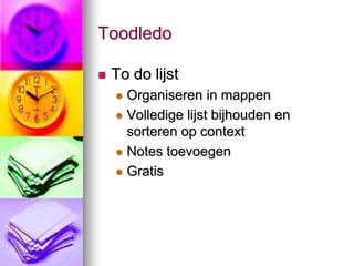 Toodledo

   To do lijst
     Organiseren in mappen
     Volledige lijst bijhouden en
      sorteren op context
     Notes toevoegen

     Gratis
 