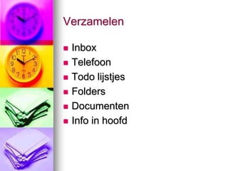 Verzamelen

   Inbox
   Telefoon
   Todo lijstjes
   Folders
   Documenten
   Info in hoofd
 