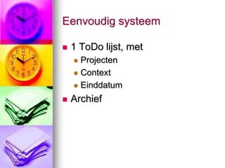 Eenvoudig systeem

   1 ToDo lijst, met
     Projecten
     Context

     Einddatum

   Archief
 