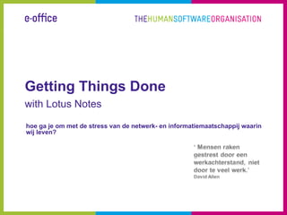 Getting Things Done
with Lotus Notes

hoe ga je om met de stress van de netwerk- en informatiemaatschappij waarin
wij leven?
 