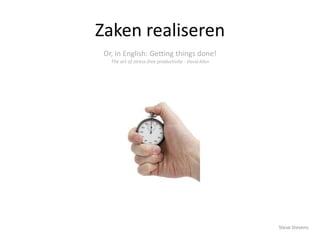 Zaken realiseren
Or, in English: Getting things done!
The art of stress-free productivity - David Allen

Steve Stevens

 