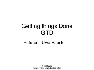 Getting things Done
GTD
Referent: Uwe Hauck

Uwe Hauck
www.livingthefuture.de/@bicyclist

 