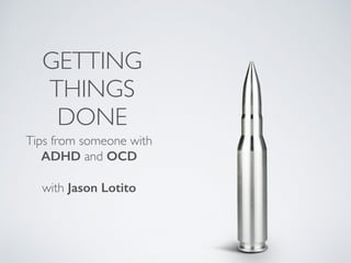 GETTING
THINGS
DONE
Tips from someone with
ADHD and OCD
with Jason Lotito
 
