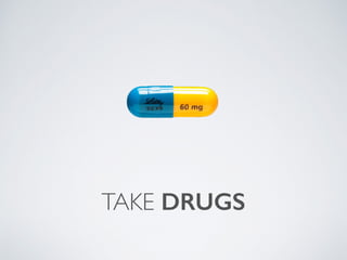 TAKE DRUGS
 