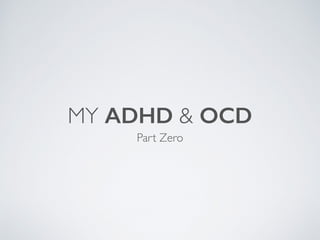 MY ADHD & OCD
Part Zero
 