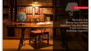 Physical In-Tray
Writing Paper and Pads
Digital and Voice Note taking
E-mail and Texting
Technology integration
Tools for capture
 