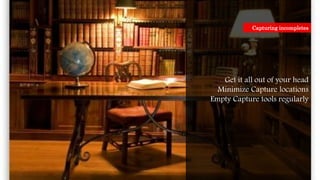 Get it all out of your head
Minimize Capture locations
Empty Capture tools regularly
Capturing incompletes
 