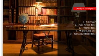 1. Calendar
2. Next Action Lists
3. Projects Lists
4. Waiting for lists
5. Someday/Maybe Lists
Priority of pending tasks
 