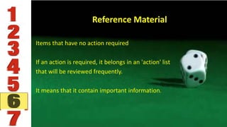 Reference Material
Items that have no action required
If an action is required, it belongs in an 'action' list
that will be reviewed frequently.
It means that it contain important information.
 