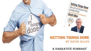 GETTING THINGS DONE
By David Allen
A Narrative Summary
 
