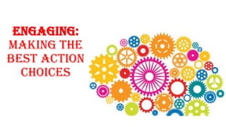Engaging:
Making the
Best Action
Choices
 