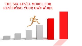 The six-level model for
reviewing your own work
 