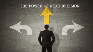 The Power of Next Decision
 