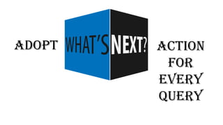 ADOPT ACTION
FOR
EVERY
QUERY
 