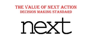 The Value of Next Action
Decision Making Standard
 