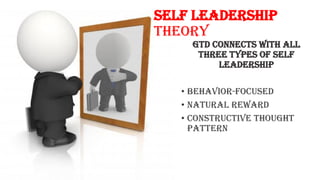 Self Leadership
Theory
GTD connects with all
three types of self
leadership
• Behavior-focused
• Natural Reward
• Constructive thought
pattern
 