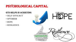 Psychological Capital
GTD helps in achieving
• Self efficacy
• Optimism
• Hope
• Resilience
 