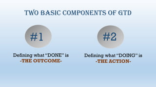 TWO BASIC COMPONENTS OF GTD
Defining what “DONE” is
-THE OUTCOME-
Defining what “DOING” is
-THE ACTION-
#1 #2
 