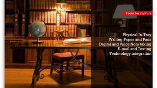 Physical In-Tray
Writing Paper and Pads
Digital and Voice Note taking
E-mail and Texting
Technology integration
Tools for capture
 