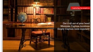 Get it all out of your head
Minimize Capture locations
Empty Capture tools regularly
Capturing incompletes
 