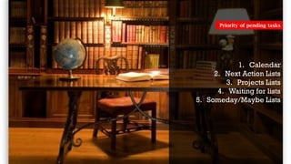 1. Calendar
2. Next Action Lists
3. Projects Lists
4. Waiting for lists
5. Someday/Maybe Lists
Priority of pending tasks
 