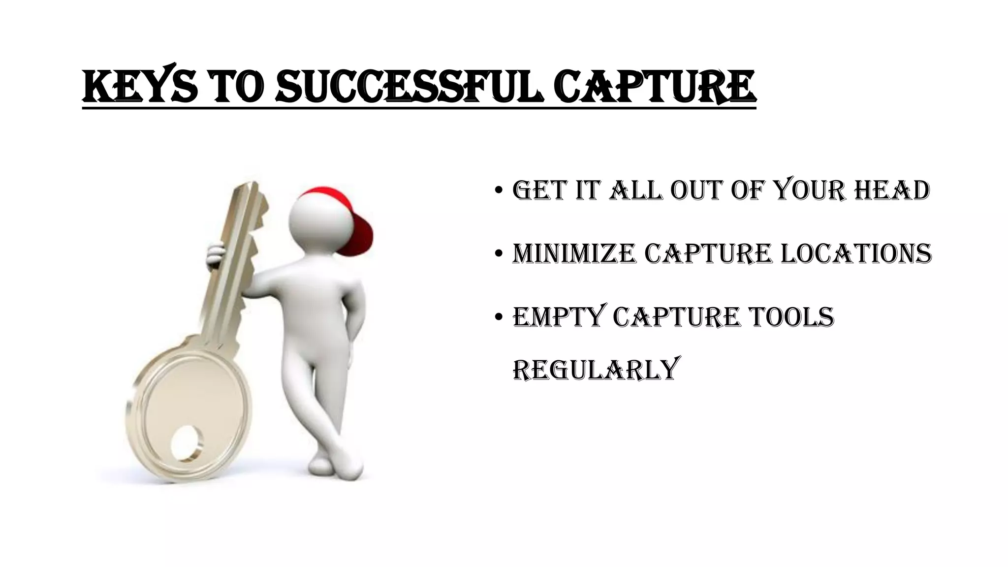 Keys to successful capture
• Get it all out of your head
• Minimize Capture locations
• Empty Capture tools
regularly
 