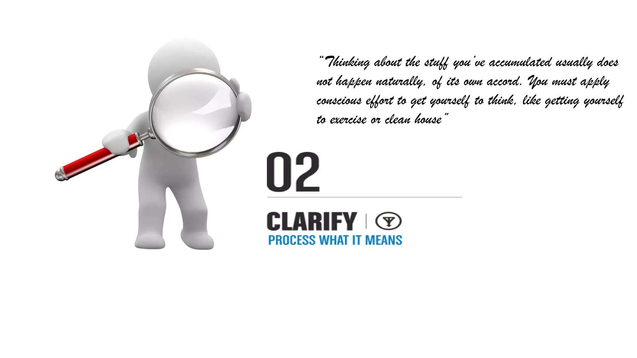 “Thinking about the stuff you’ve accumulated usually does
not happen naturally, of its own accord. You must apply
conscious effort to get yourself to think, like getting yourself
to exercise or clean house”
 