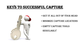 Keys to successful capture
• Get it all out of your head
• Minimize Capture locations
• Empty Capture tools
regularly
 