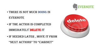 • There is not MUCH DOING in
Evernote
• If the action is completed
immediately DELETE it
• If needED later , move it from
“NEXT ACTIONS” TO “CABINET”
 
