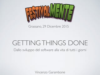 GETTINGTHINGS DONE
Dallo sviluppo del software alla vita di tutti i giorni
Grassano, 29 Dicembre 2015
Vincenzo Garambone
 