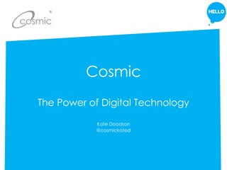 Cosmic
The Power of Digital Technology
Kate Doodson
@cosmickated
 