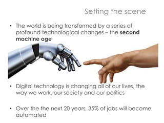 Setting the scene
• The world is being transformed by a series of
profound technological changes – the second
machine age
...