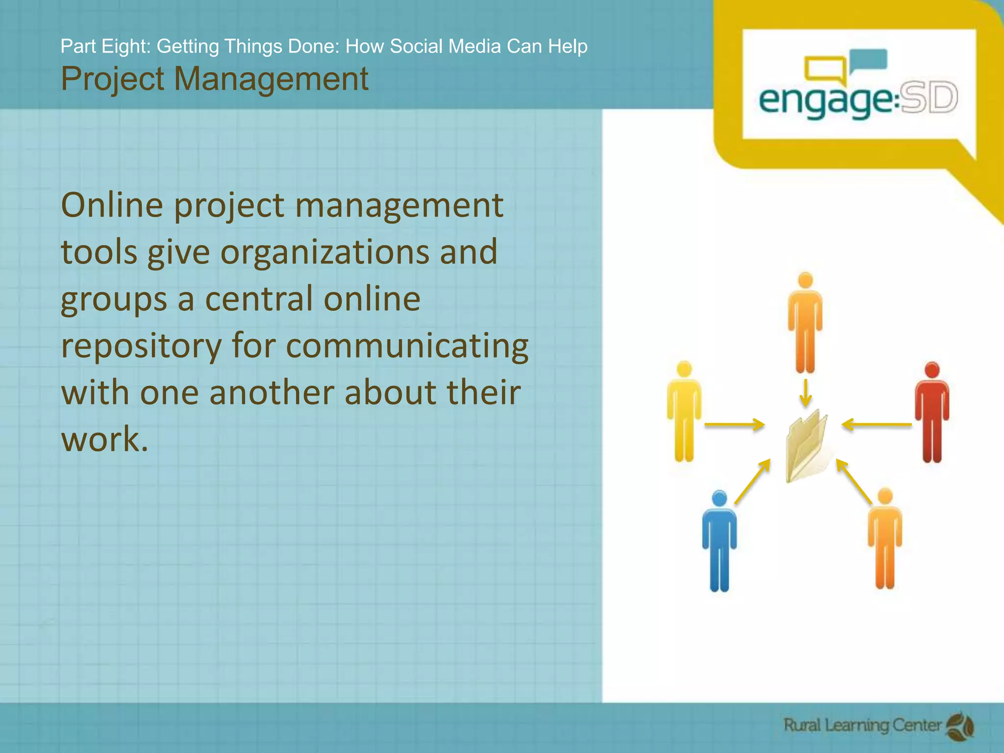 Part Eight: Getting Things Done: How Social Media Can HelpProject ManagementOnline project management tools give organizations and groups a central online repository for communicating with one another about their work.