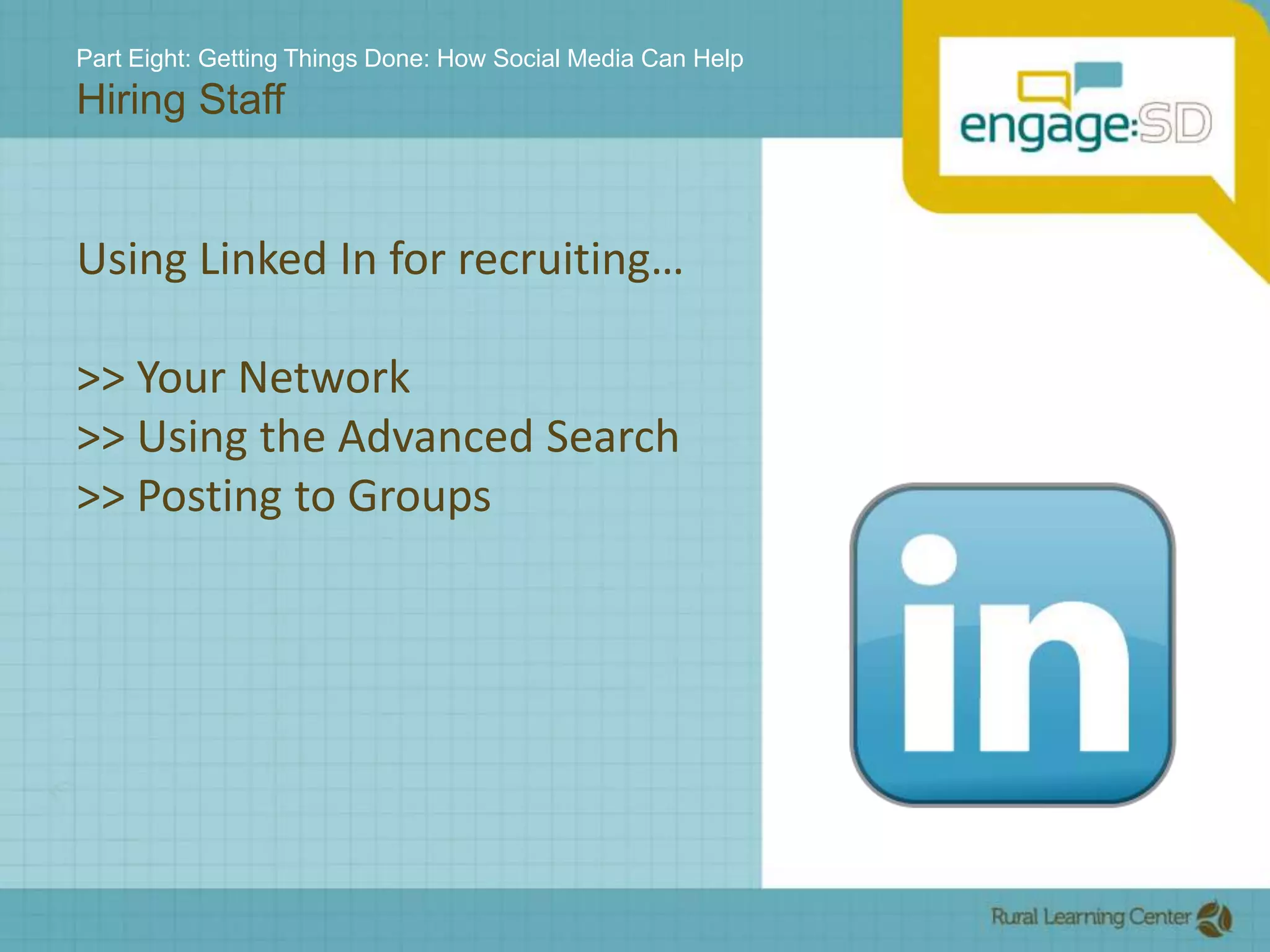Part Eight: Getting Things Done: How Social Media Can HelpHiring StaffUsing Linked In for recruiting…>> Your Network>> Using the Advanced Search>> Posting to Groups