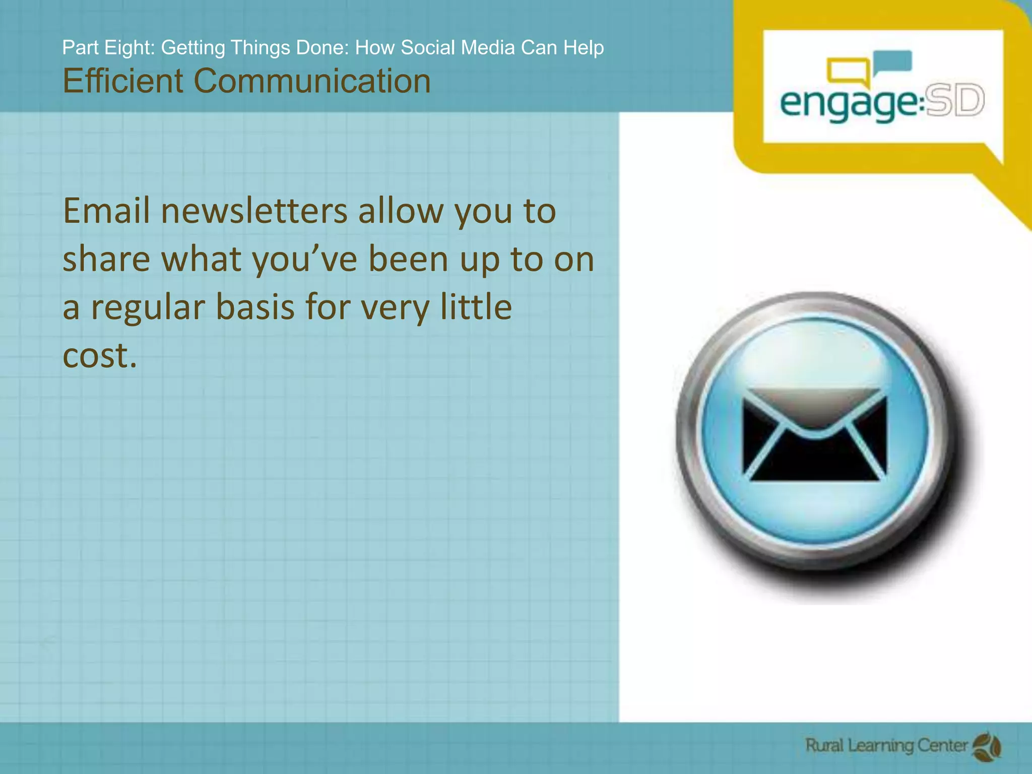 Part Eight: Getting Things Done: How Social Media Can HelpEfficient CommunicationEmail newsletters allow you to share what you’ve been up to on a regular basis for very little cost.