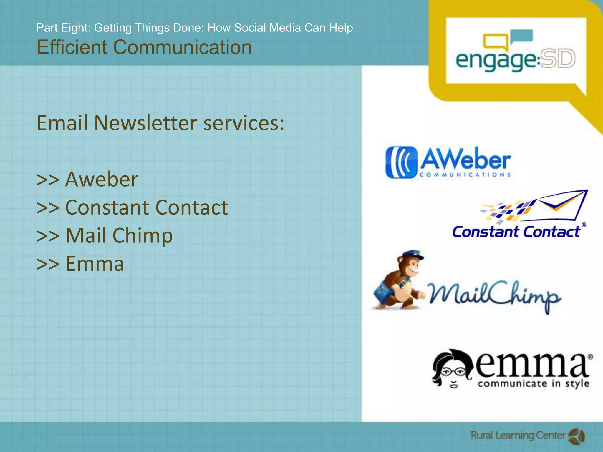 Part Eight: Getting Things Done: How Social Media Can HelpEfficient CommunicationEmail Newsletter services:>> Aweber>> Constant Contact>> Mail Chimp>> Emma
