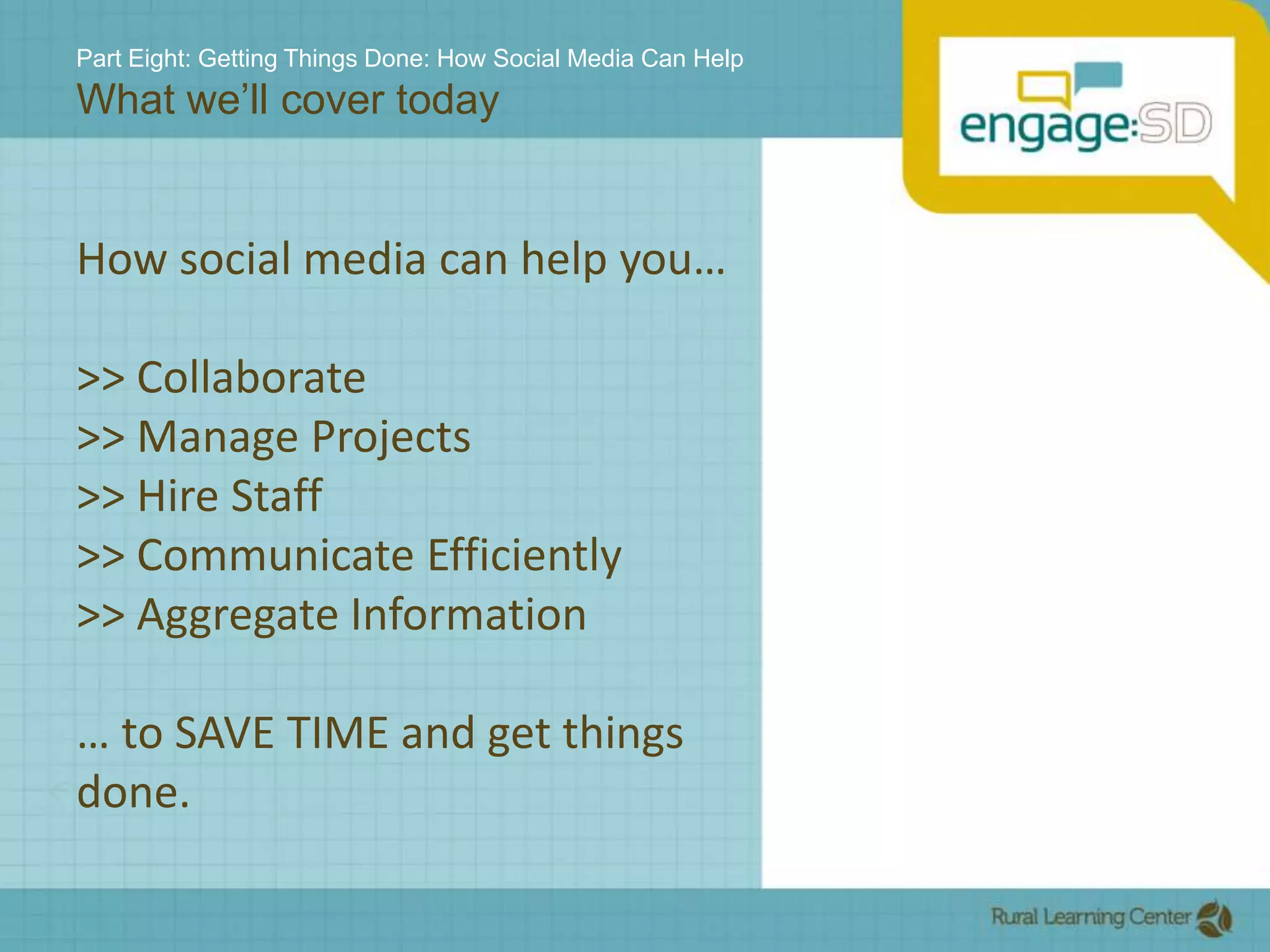Part Eight: Getting Things Done: How Social Media Can HelpWhat we’ll cover todayHow social media can help you…>> Collaborate>> Manage Projects>> Hire Staff>> Communicate Efficiently>> Aggregate Information… to SAVE TIME and get things done.
