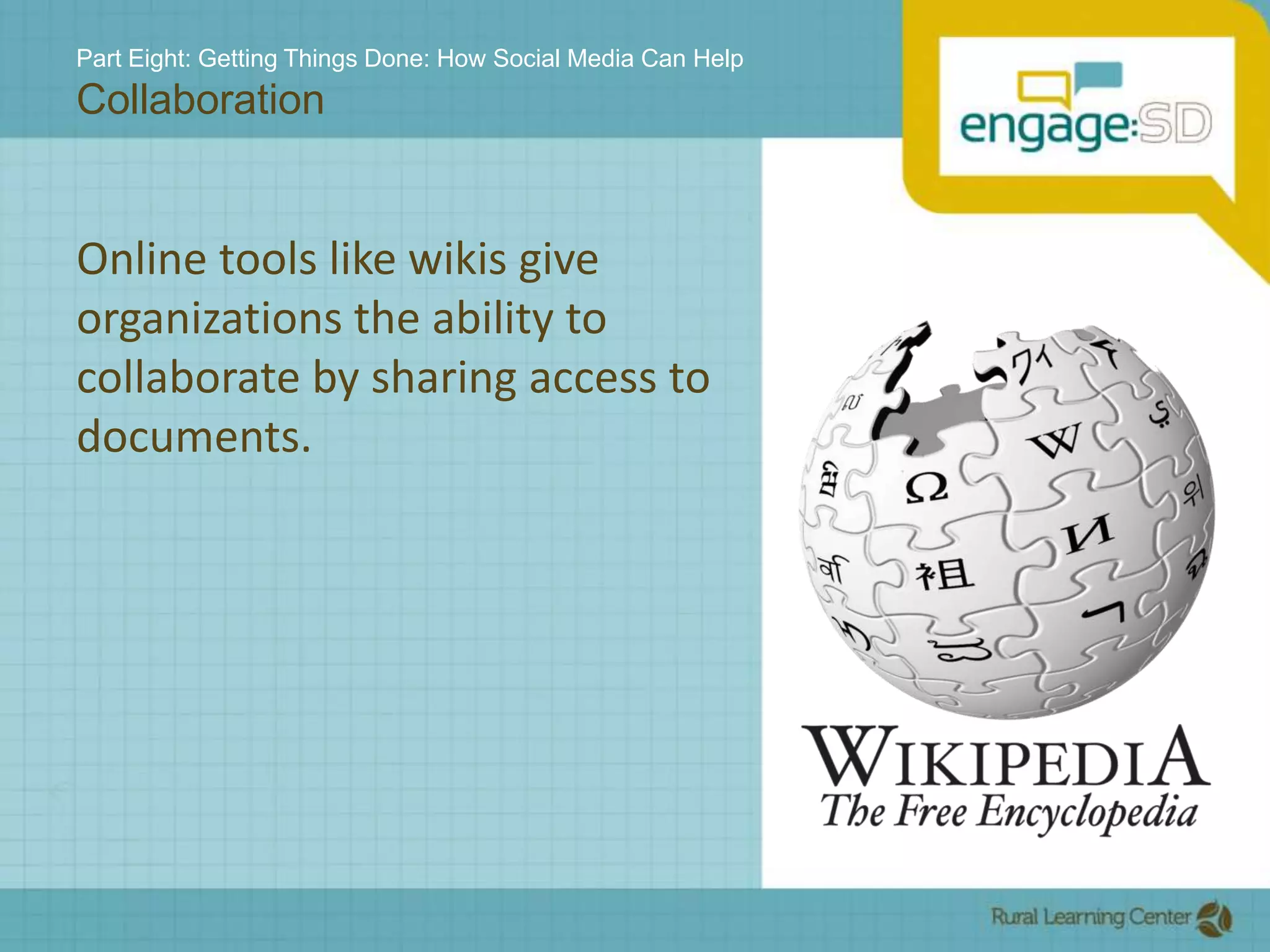 Part Eight: Getting Things Done: How Social Media Can HelpCollaborationOnline tools like wikis give organizations the ability to collaborate by sharing access to documents.