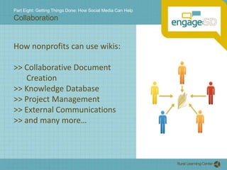 Part Eight: Getting Things Done: How Social Media Can HelpCollaborationHow nonprofits can use wikis:>> Collaborative Document Creation>> Knowledge Database>> Project Management >> External Communications>> and many more…