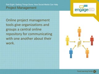 Part Eight: Getting Things Done: How Social Media Can HelpProject ManagementOnline project management tools give organizations and groups a central online repository for communicating with one another about their work.