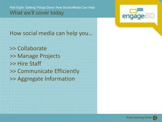 Part Eight: Getting Things Done: How Social Media Can HelpWhat we’ll cover todayHow social media can help you…>> Collaborate>> Manage Projects>> Hire Staff>> Communicate Efficiently>> Aggregate Information