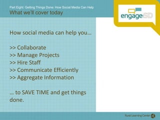Part Eight: Getting Things Done: How Social Media Can HelpWhat we’ll cover todayHow social media can help you…>> Collaborate>> Manage Projects>> Hire Staff>> Communicate Efficiently>> Aggregate Information… to SAVE TIME and get things done.