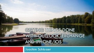 GETTING THINGS DONE
WITH OUTLOOK/EXCHANGE
AND IPHONE/IOS
Joachim Schlosser
 